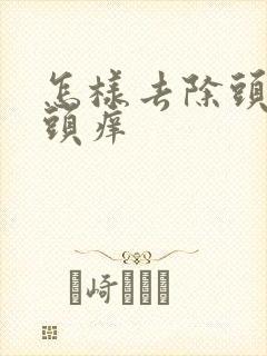 怎样去除头皮屑头痒