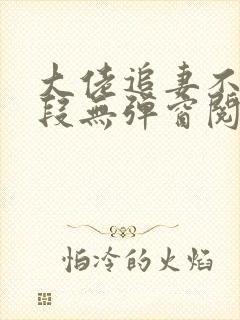 大佬追妻不择手段无弹窗阅读