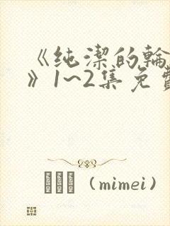 《纯洁的轮舞曲》1~2集免费看