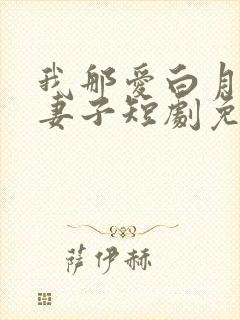 我那爱白月光的妻子短剧免费观看