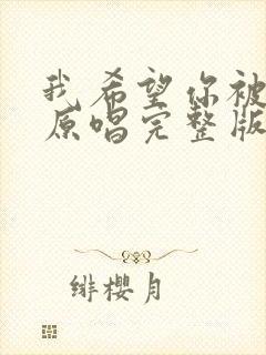 我希望你被爱着原唱完整版