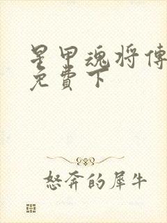 星甲魂将传漫画免费下