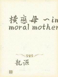 横恋母 ～immoral mother 观看