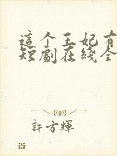 这个王妃有点野短剧在线全集免费