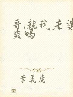 哥,亲我老婆很爽吗