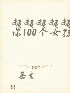 超超超超超喜欢你100个女孩子