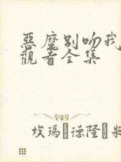 恶魔别吻我免费观看全集