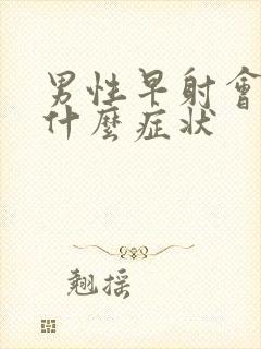 男性早射会出现什么症状