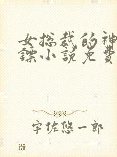 女总裁的神级保镖小说免费