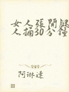 女人张开腿给男人捅30分钟