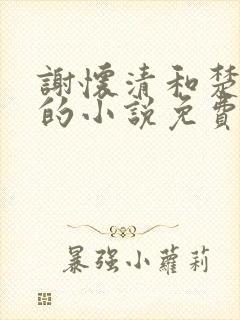 谢怀清和楚念瑶的小说免费阅读