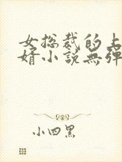 女总裁的上门龙婿小说无弹窗