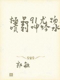 极品91尤物被喷到呻吟水封面