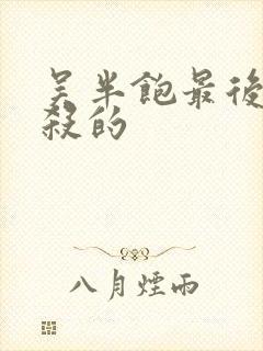 吴半饱最后被谁杀的