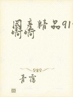 国产精品91啊啊啊