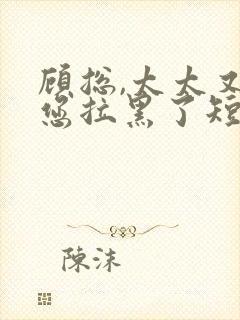 顾总,太太又把您拉黑了短剧