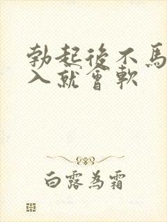 勃起后不马上插入就会软