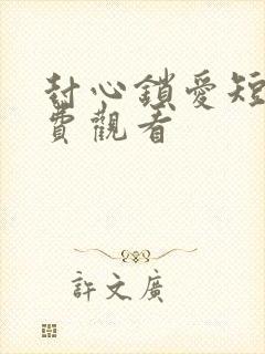 封心锁爱短剧免费观看