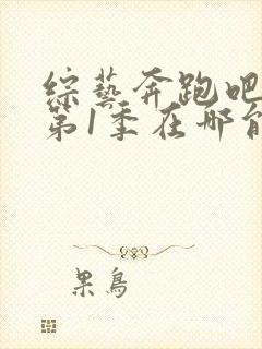 综艺奔跑吧兄弟第1季在哪能看