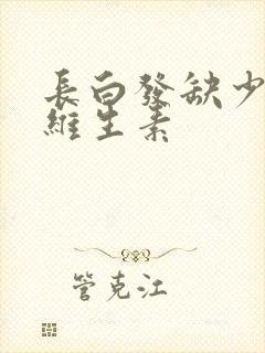 长白发缺少什么维生素