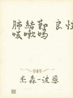 肺结节 良性 咳嗽吗封面