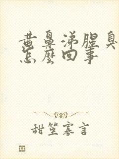 黄鼻涕腥臭难闻怎么回事