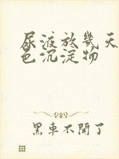 尿液放几天有白色沉淀物