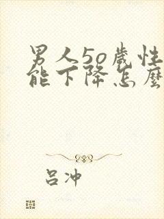 男人5o岁性功能下降怎么办