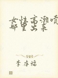 女性高潮喷水从哪里出来