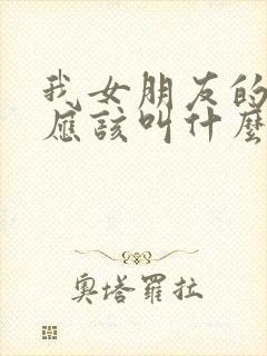 我女朋友的姐姐应该叫什么