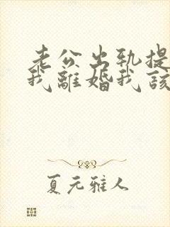 老公出轨提出跟我离婚我该怎么办