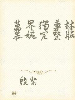 万界独尊林枫李慕婉完整版免费阅读