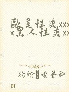 欧美性爽xxxx黑人性爽xxx