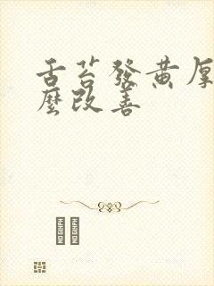 舌苔发黄厚腻怎么改善