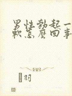 男性勃起一会就软怎么回事