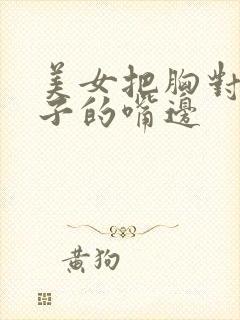 美女把胸对到男子的嘴边