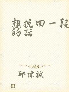 想挽回一段情感的话