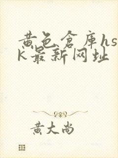 黄色仓库hsck最新网址