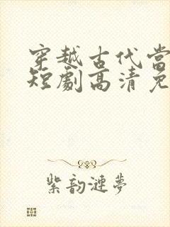 穿越古代当县令短剧高清免费播放