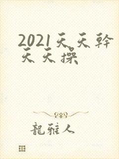 2021天天干天天操
