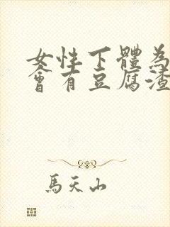 女性下体为什么会有豆腐渣分泌物