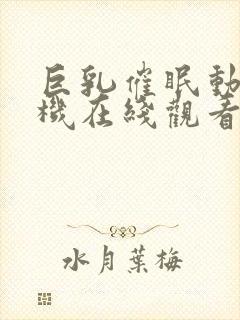 巨乳催眠动漫手机在线观看