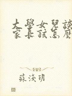 大学女儿谈恋爱家长该怎么引导