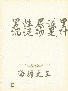 男性尿液里面有沉淀物是什么原因