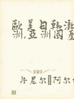 欧美日韩激情亚洲,亚洲国产精品