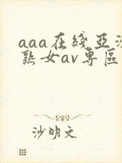 aaa在线亚洲熟女av专区