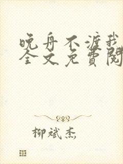 晚舟不渡我小说全文免费阅读