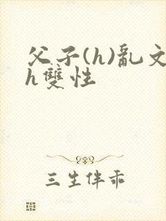 父子(h)乱文h双性封面