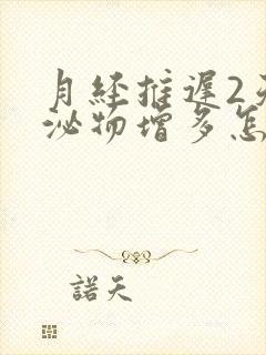 月经推迟2天分泌物增多怎么回事封面