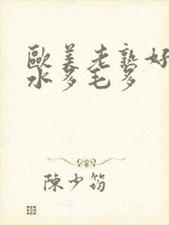 欧美老熟好xb水多毛多